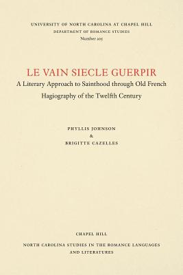 Le vain siecle Guerpir: A Literary Approach to Sainthood through Old French Hagiography of the Twelfth Century - Johnson, Phyllis, and Cazelles, Brigitte