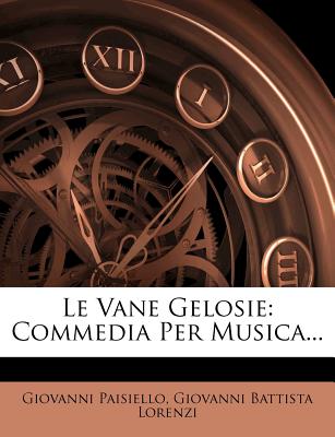 Le Vane Gelosie: Commedia Per Musica... - Paisiello, Giovanni, and Giovanni Battista Lorenzi (Creator)