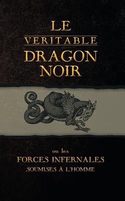 Le Veritable Dragon Noir: Ou Les Forces Infernales Soumises A L'Homme - Inconnu