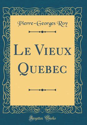 Le Vieux Quebec (Classic Reprint) - Roy, Pierre-Georges