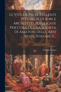 Le Vite De Pi Eccellenti Pittori, Scultori E Architetti, Pubblicate Per Cura Di Una Societ Di Amatori Delle Arti Belle, Volume 11...