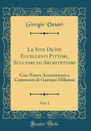 Le Vite De'pi Eccellenti Pittori, Scultori Ed Architettori, Vol. 1: Con Nuove Annotazioni E Commenti Di Gaetano Milanesi (Classic Reprint)