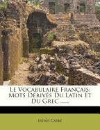 Le Vocabulaire Franais: Mots Drivs Du Latin Et Du Grec ......