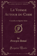 Le Voyage Autour Du Code: Comedie En Quatre Actes (Classic Reprint)