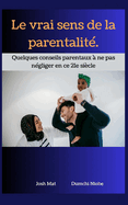 Le vrai sens de la parentalit?: Quelques conseils parentaux ? ne pas n?gliger en ce 21e si?cle.