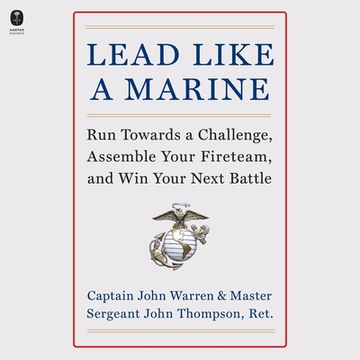 Lead Like a Marine: Run Towards a Challenge, Assemble Your Fireteam, and Win Your Next Battle - Warren, John, and Thompson, John, and Altheide, Eric (Read by)