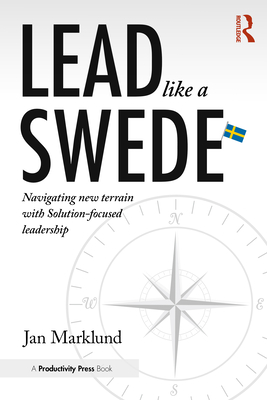 Lead Like a Swede: Navigating New Terrain with Solution-Focused Leadership - Marklund, Jan