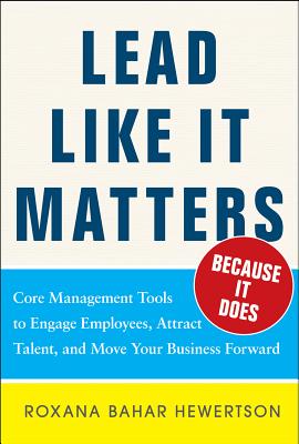 Lead Like It Matters...Because It Does: Practical Leadership Tools to Inspire and Engage Your People and Create Great Results - Hewertson, Roxi Bahar