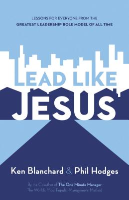 Lead Like Jesus: Lessons for Everyone from the Greatest Leadership Role Model of All Time - Blanchard, Ken, and Hodges, Phil