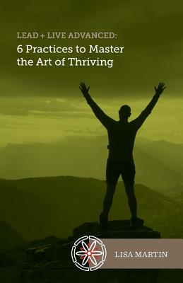 Lead + Live Advanced: 6 Practices to Master the Art of Thriving - Martin, Lisa