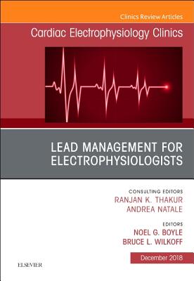 Lead Management for Electrophysiologists, an Issue of Cardiac Electrophysiology Clinics: Volume 10-4 - Boyle, Noel, MD, PhD, and Wilkoff, Bruce L, MD