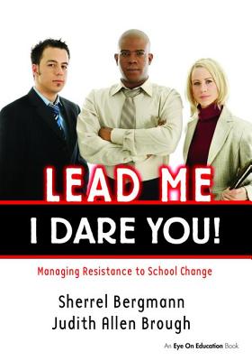 Lead Me, I Dare You!: Managing Resistance to School Change - Bergmann, Sherrell, and Brough, Judith