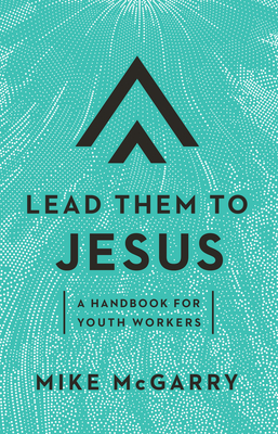 Lead Them to Jesus: A Handbook for Youth Workers - McGarry, Mike