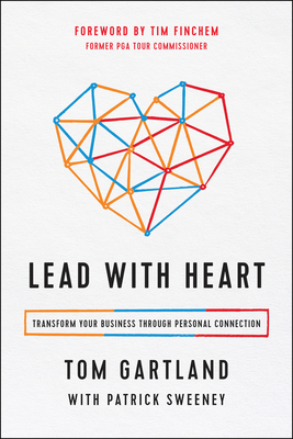 Lead with Heart: Transform Your Business Through Personal Connection - Gartland, Tom, and Sweeney, Patrick, and Finchem, Tim (Foreword by)
