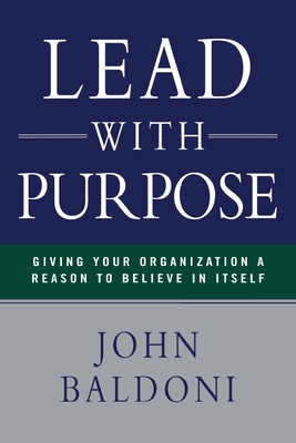 Lead with Purpose: Giving Your Organization a Reason to Believe in Itself - Baldoni, John