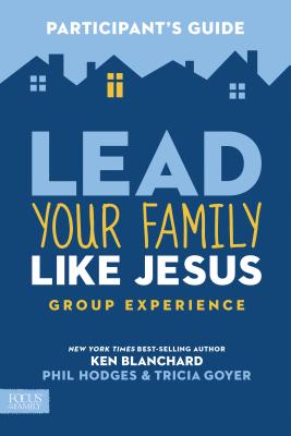 Lead Your Family Like Jesus Group Experience, Participant's Guide - Blanchard, Ken, and Goyer, Tricia, and Hodges, Phil