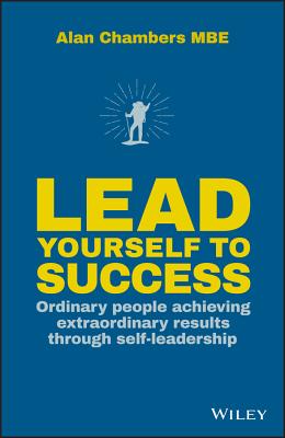 Lead Yourself to Success: Ordinary People Achieving Extraordinary Results Through Self-leadership - Chambers, Alan