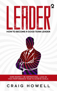 Leader Squared: How to Become a Good Team Leader. Earn Respect, be Inspirational, Lead a High-performance Team to Achieve Goals