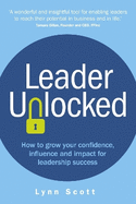 Leader Unlocked: How to grow your confidence, influence and impact for leadership success