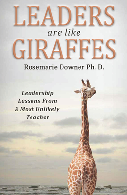 Leaders Are Like Giraffes: Leadership Lessons from a Most Unlikely Teacher - Downer, Rosemarie