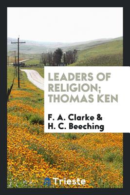 Leaders of Religion; Thomas Ken - Clarke, F a, and Beeching, H C