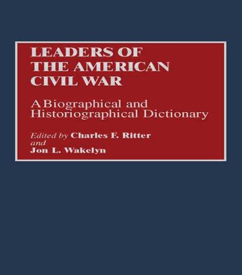 Leaders of the American Civil War - Ritter, & Wakely, and Ritter, Charles (Editor), and Wakelyn, Jon L (Editor)