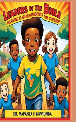 Leaders of the Bible: Inspiring Leadership Adventures for Children - Nkwilimba, Mapanza H, Dr.