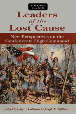 Leaders of the Lost Cause: New Perspectives on the Confederate High Command - Gallagher, Gary (Editor), and Glatthaar, Joseph (Editor)