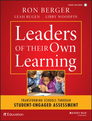 Leaders of Their Own Learning: Transforming Schools Through Student-Engaged Assessment - Berger, Ron, and Rugen, Leah, and Woodfin, Libby