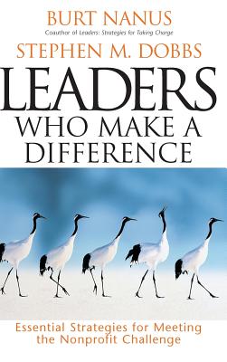 Leaders Who Make a Difference: Essential Strategies for Meeting the Nonprofit Challenge - Nanus, Burt, and Dobbs, Stephen M