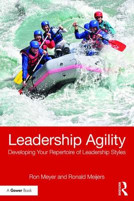 Leadership Agility: Developing Your Repertoire of Leadership Styles - Meyer, Ron, and Meijers, Ronald