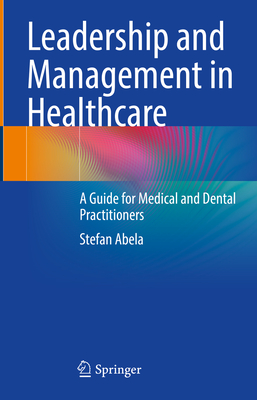 Leadership and Management in Healthcare: A Guide for Medical and Dental Practitioners - Abela, Stefan