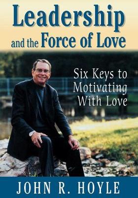 Leadership and the Force of Love: Six Keys to Motivating with Love - Hoyle, John R R