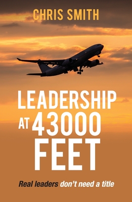 Leadership at 43000 Feet: Real Leaders Don't Need a Title - Smith, Chris