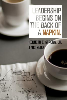 Leadership Begins on the Back of a Napkin - Strong Jr, Kenneth E, and Nedd, Tyus