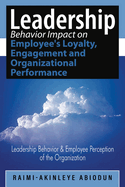 Leadership Behavior Impact on Employee's Loyalty, Engagement and Organizational Performance: Leadership Behavior and Employee Perception of the Organization