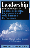 Leadership Behavior Impact on Employee's Loyalty, Engagement and Organizational Performance: Leadership Behavior and Employee Perception of the Organization