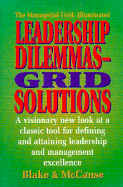 Leadership Dilemmas- Grid (R) Solutions: A Visionary New Look at a Classic Tool for Defining and Attaining Leadership and Management Excellence