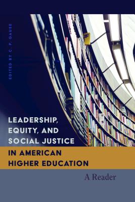 Leadership, Equity, and Social Justice in American Higher Education: A Reader - Steinberg, Shirley R. (Series edited by), and Gause, C.P. (Editor)