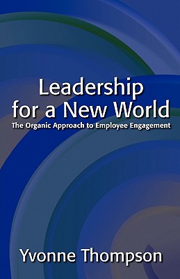Leadership for a New World: The Organic Approach to Employee Engagement - Thompson, Yvonne, Dr., CBE