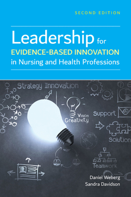 Leadership For Evidence-Based Innovation In Nursing And Health Professions - Weberg, Daniel, and Davidson, Sandra