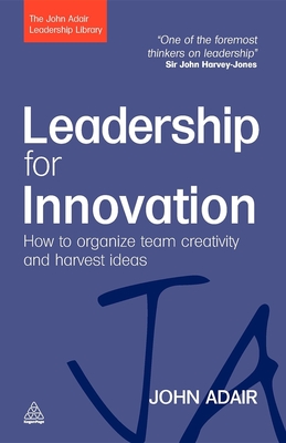 Leadership for Innovation: How to Organize Team Creativity and Harvest Ideas - Adair, John