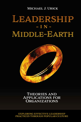 Leadership in Middle-Earth: Theories and Applications for Organizations - Urick, Mike