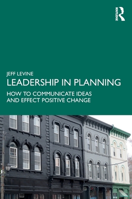 Leadership in Planning: How to Communicate Ideas and Effect Positive Change - Levine, Jeff