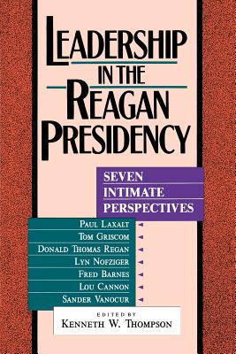 Leadership in the Reagan Presidency: Seven Intimate Perspectives - Thompson, Kenneth W
