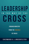 Leadership in the Way of the Cross: Forging Ministry from the Crucible of Crisis