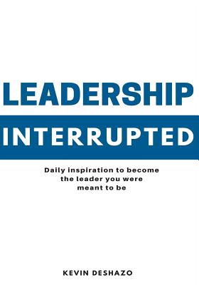 Leadership Interrupted: daily inspiration to become the leader you were meant to be - Deshazo, Kevin