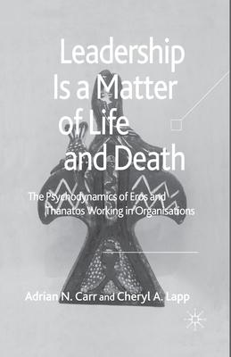 Leadership Is a Matter of Life and Death: The Psychodynamics of Eros and Thanatos Working in Organisations - Carr, A, and Lapp, Cheryl A