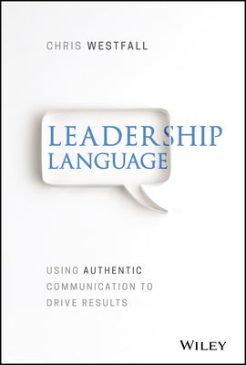 Leadership Language: Using Authentic Communication to Drive Results - Westfall, Chris