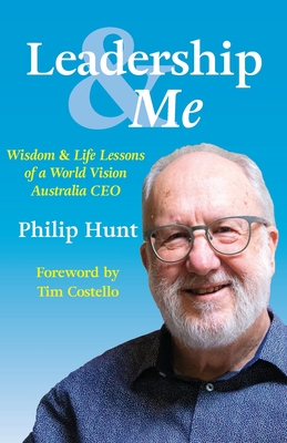 Leadership & Me: Wisdom and Life Lessons of a World Vision Australia CEO - Hunt, Philip